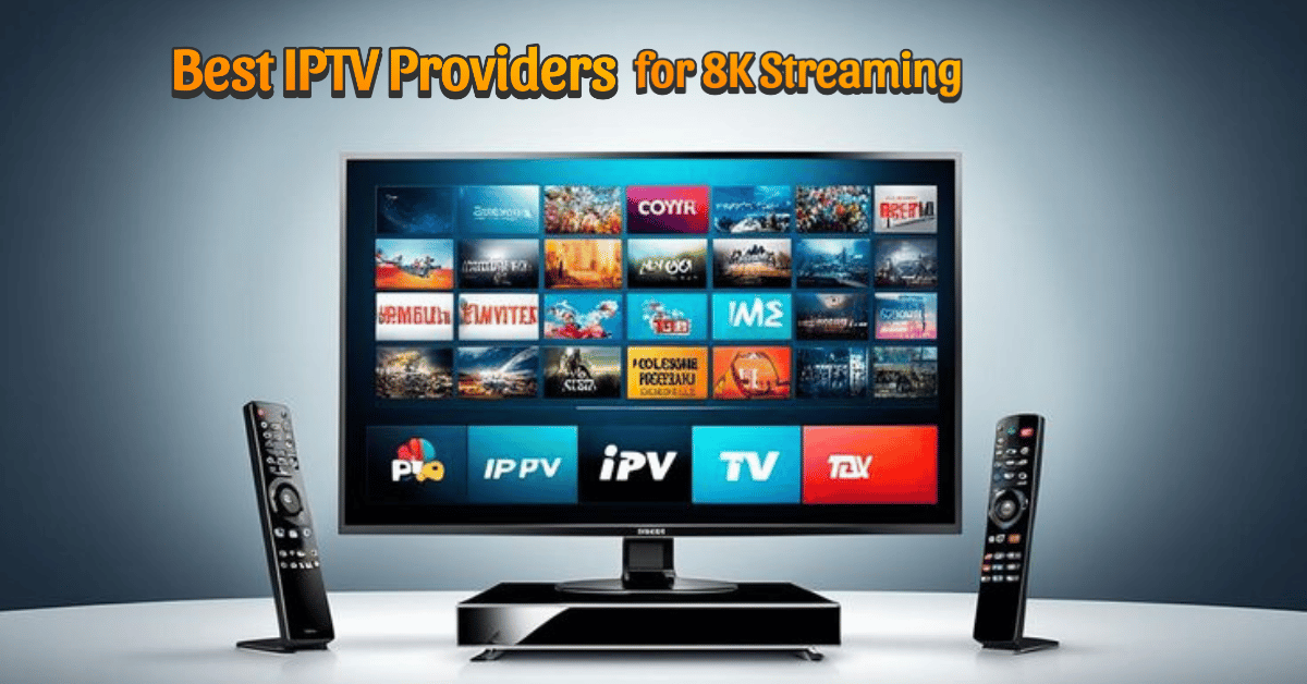Best IPTV Providers for 8K Streaming